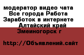 модератор видео-чата - Все города Работа » Заработок в интернете   . Алтайский край,Змеиногорск г.